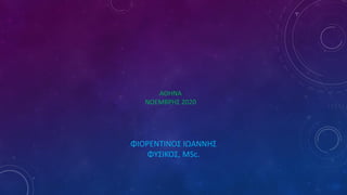 ΦΙΟΡΕΝΤΙΝΟΣ ΙΩΑΝΝΗΣ
ΦΥΣΙΚΟΣ, MSc.
ΑΘΗΝΑ
ΝΟΕΜΒΡΗΣ 2020
 