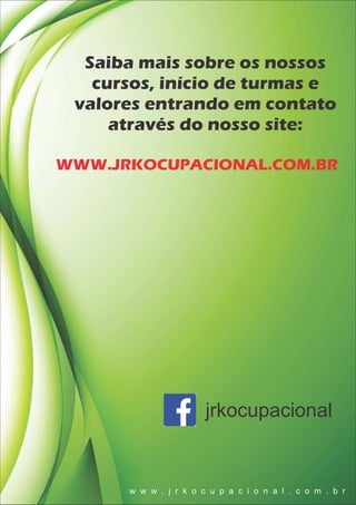 Saiba mais sobre os nossos
cursos, início de turmas e
valores entrando em contato
através do nosso site:
WWW.JRKOCUPACIONAL.COM.BR
jrkocupacional
w w w . j r k o c u p a c i o n a l . c o m . b r
 