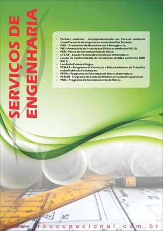  Perícias Judiciais - Acompanhamento em Perícias Judiciais
como PrepostodaempresaoucomoAuxiliarTécnico;
 PAE – ProntuáriodeAtendimentoàEmergência;
 PIE – ProntuáriodeInstalaçõesElétricasconformeNR10;
 PER – PlanodeGerenciamentodeRisco;
 LTCAT – LaudoTécnicodasCondiçõesAmbientais;
 Laudo de conformidade de instalação elétrica conforme NBR
5410;
 LaudodeFumaçaNegra;
 PCMAT – Programa de Condição e Meio Ambiente de Trabalho
naIndústriadaConstrução;
 PPRA – ProgramadePrevençãodeRiscosAmbientais;
 PCMSO - ProgramadeControleMédicodeSaúdeOcupacional;
 PGR – ProgramadeGerenciamentodeRiscos.
SERVIÇOSDE
ENGENHARIA
w w w . j r k o c u p a c i o n a l . c o m . b r
 