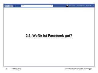 www.jugendrotkreuz-thueringen.de




                     3.3. Wofür ist Facebook gut?




24   19. März 2013                          www.facebook.com/JRK.Thueringen
 