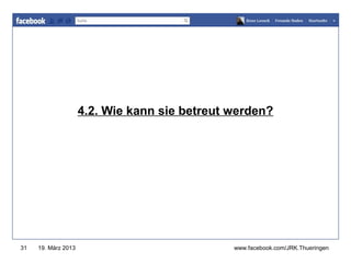 www.jugendrotkreuz-thueringen.de




                     4.2. Wie kann sie betreut werden?




31   19. März 2013                             www.facebook.com/JRK.Thueringen
 