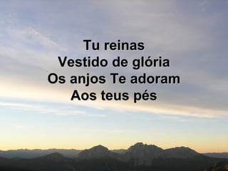 Tu reinasTu reinas
Vestido de glóriaVestido de glória
Os anjos Te adoramOs anjos Te adoram
Aos teus pésAos teus pés
 