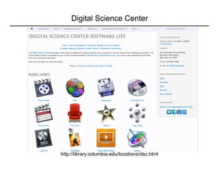 Digital Science Center
http://library.columbia.edu/locations/dsc.html
 