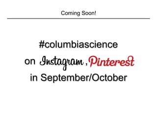 #columbiascience
on Instagram , Pinterest
in September/October
Coming Soon!
 