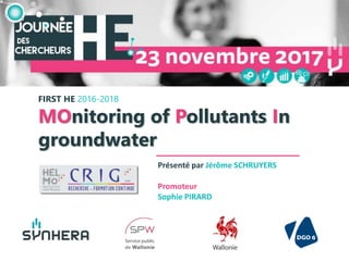 Promoteur
Sophie PIRARD
FIRST HE 2016-2018
MOnitoring of Pollutants In
groundwater
Présenté par Jérôme SCHRUYERS
 