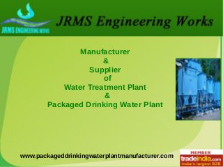 Manufacturer
&
Supplier
of
Water Treatment Plant
&
Packaged Drinking Water Plant
www.packageddrinkingwaterplantmanufacturer.com
 