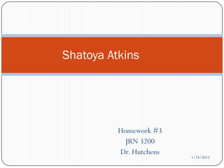 Shatoya Atkins




          Homework #3
            JRN 3200
          Dr. Hutchens
                         1/24/2013
 