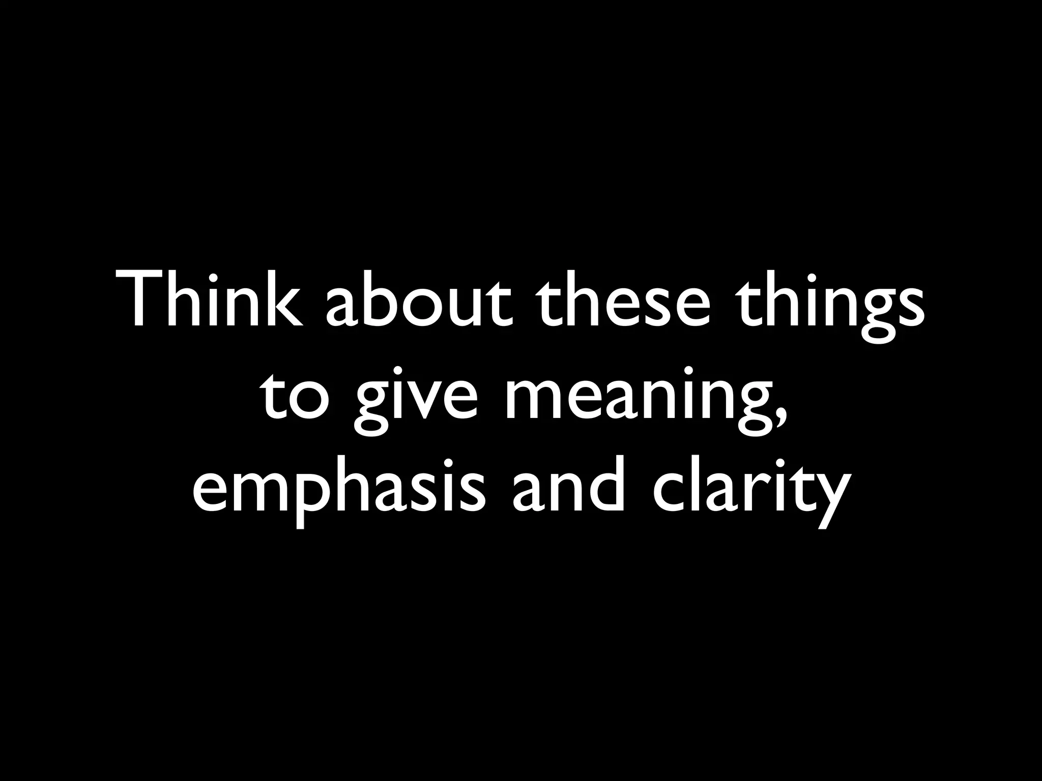 Think about these things
to give meaning,
emphasis and clarity