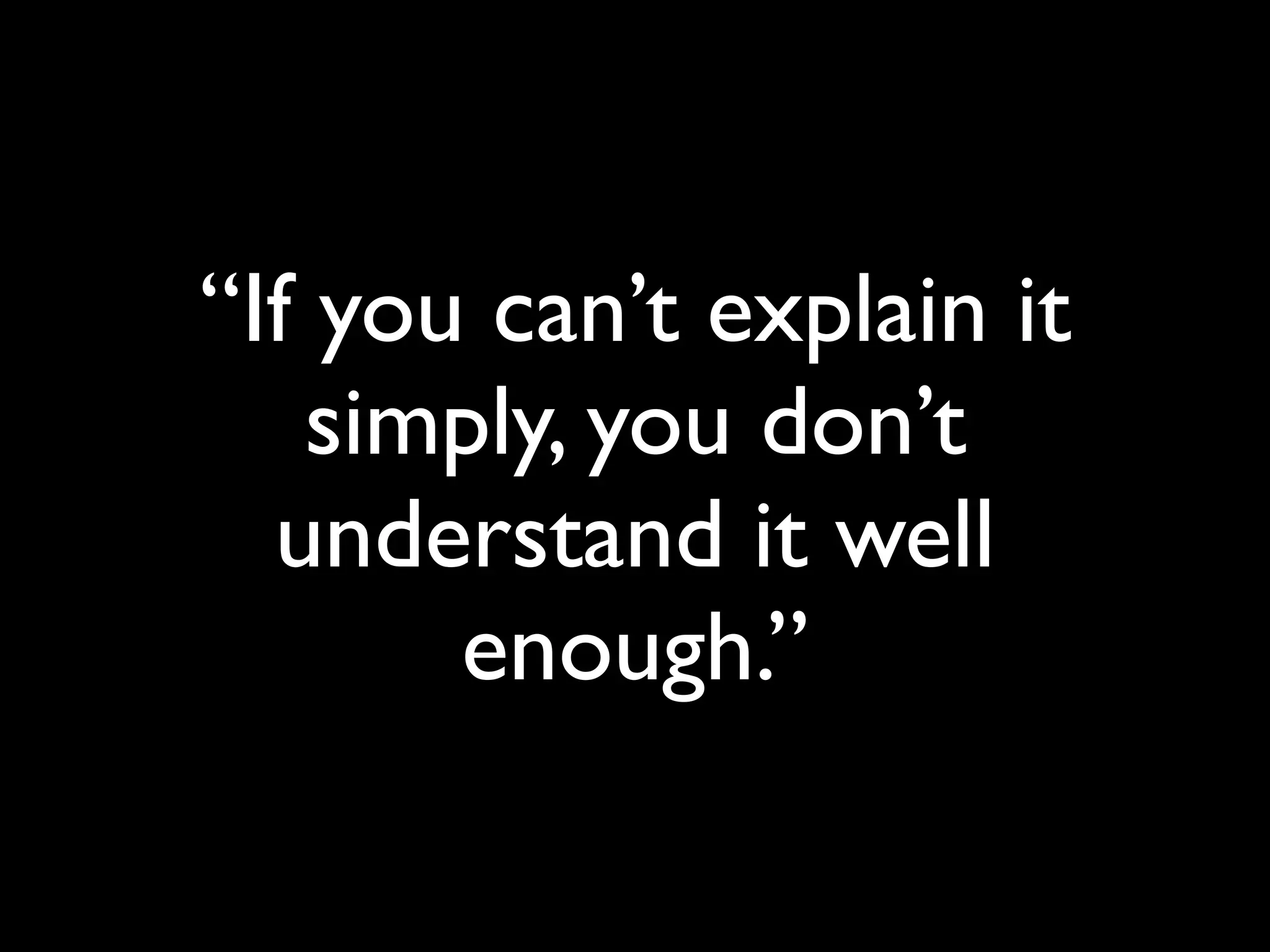 “If you can’t explain it
simply, you don’t
understand it well
enough.”