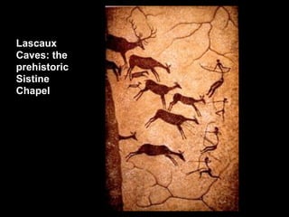 Lascaux
Caves: the
prehistoric
Sistine
Chapel
 