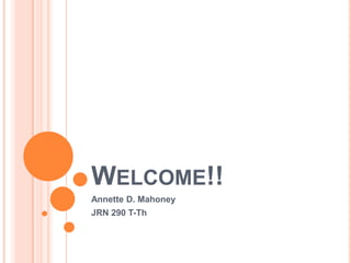 Welcome!!Annette D. MahoneyJRN 290 T-Th