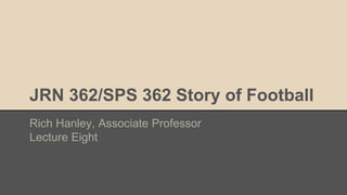 JRN 362/SPS 362 Story of Football
Rich Hanley, Associate Professor
Lecture Eight
 