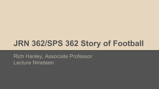 JRN 362/SPS 362 Story of Football
Rich Hanley, Associate Professor
Lecture Nineteen
 