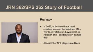 JRN 362/SPS 362 Story of Football
Review+
• In 2022, only three Black head
coaches were on the sidelines: Mike
Tomlin in P...