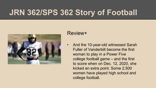 JRN 362/SPS 362 Story of Football
Review+
• And the 10-year-old witnessed Sarah
Fuller of Vanderbilt become the first
woma...