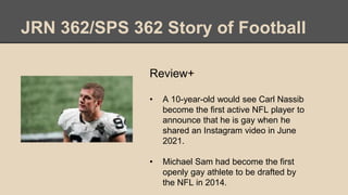 JRN 362/SPS 362 Story of Football
Review+
• A 10-year-old would see Carl Nassib
become the first active NFL player to
anno...
