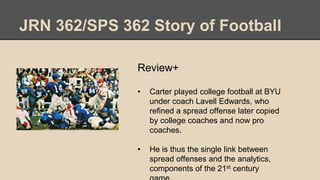 JRN 362/SPS 362 Story of Football
Review+
• Carter played college football at BYU
under coach Lavell Edwards, who
refined ...