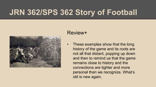 JRN 362/SPS 362 Story of Football
Review+
• These examples show that the long
history of the game and its roots are
not al...