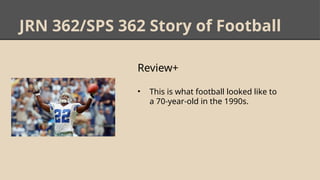 JRN 362/SPS 362 Story of Football
Review+
• This is what football looked like to
a 70-year-old in the 1990s.
 