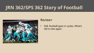 JRN 362/SPS 362 Story of Football
Review+
• Still, football goes in cycles. What’s
old is new again.
 
