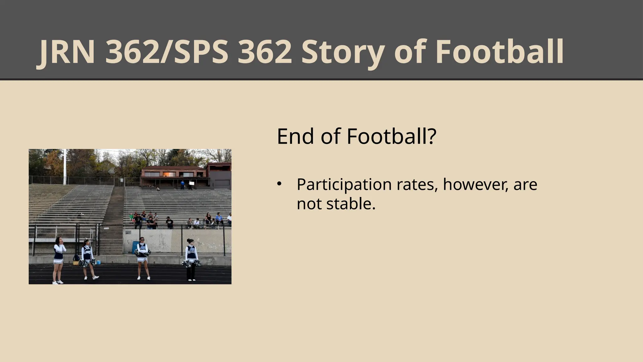 JRN 362/SPS 362 Story of Football
End of Football?
• Participation rates, however, are
not stable.
 