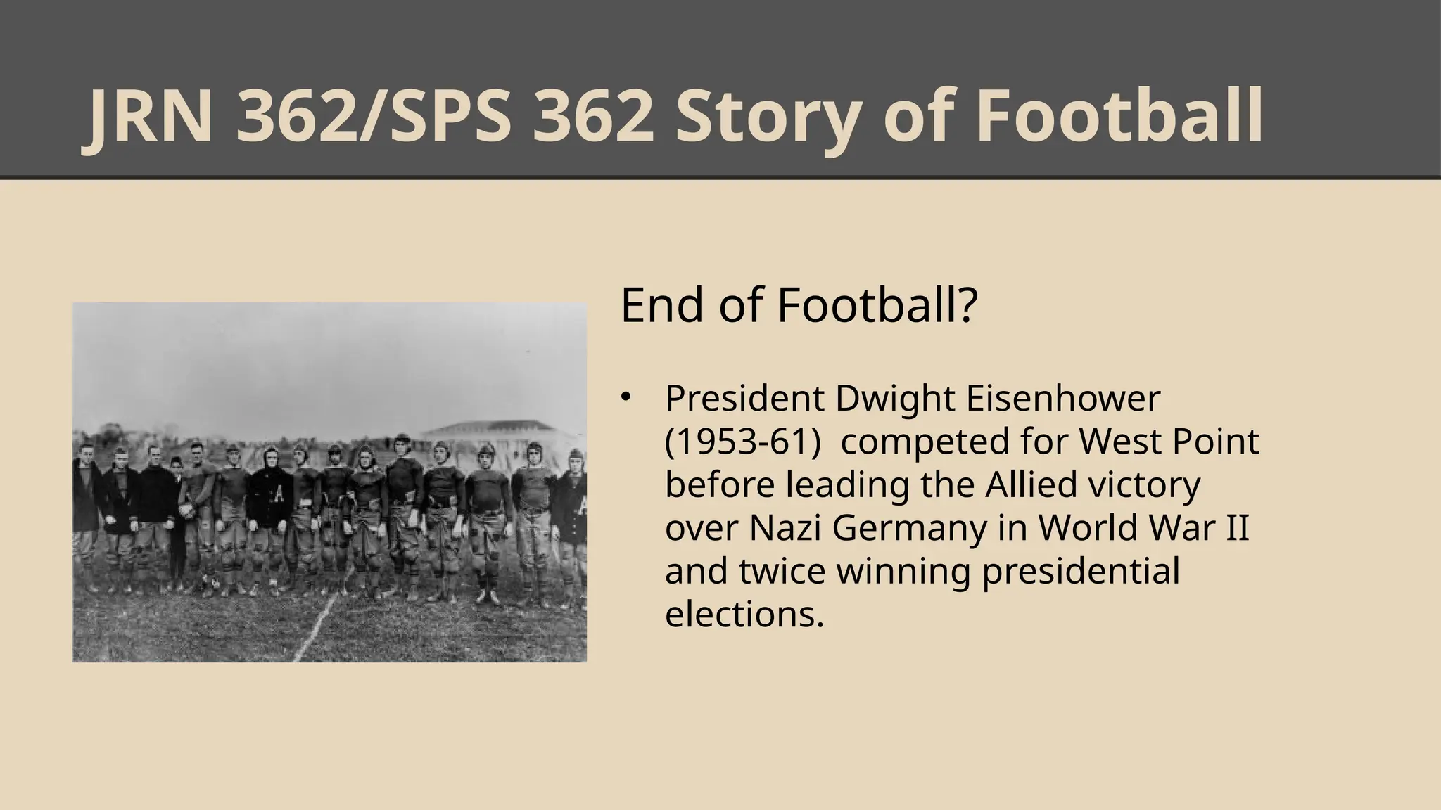 JRN 362/SPS 362 Story of Football
End of Football?
• President Dwight Eisenhower
(1953-61) competed for West Point
before leading the Allied victory
over Nazi Germany in World War II
and twice winning presidential
elections.
 