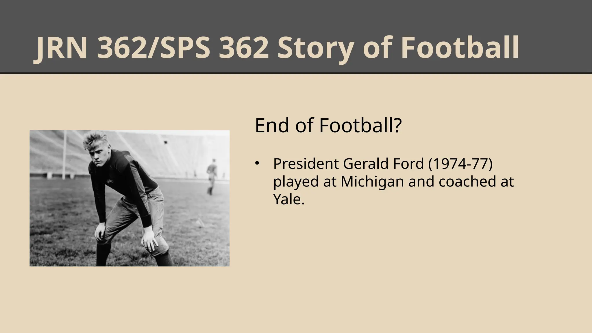 JRN 362/SPS 362 Story of Football
End of Football?
• President Gerald Ford (1974-77)
played at Michigan and coached at
Yale.
 