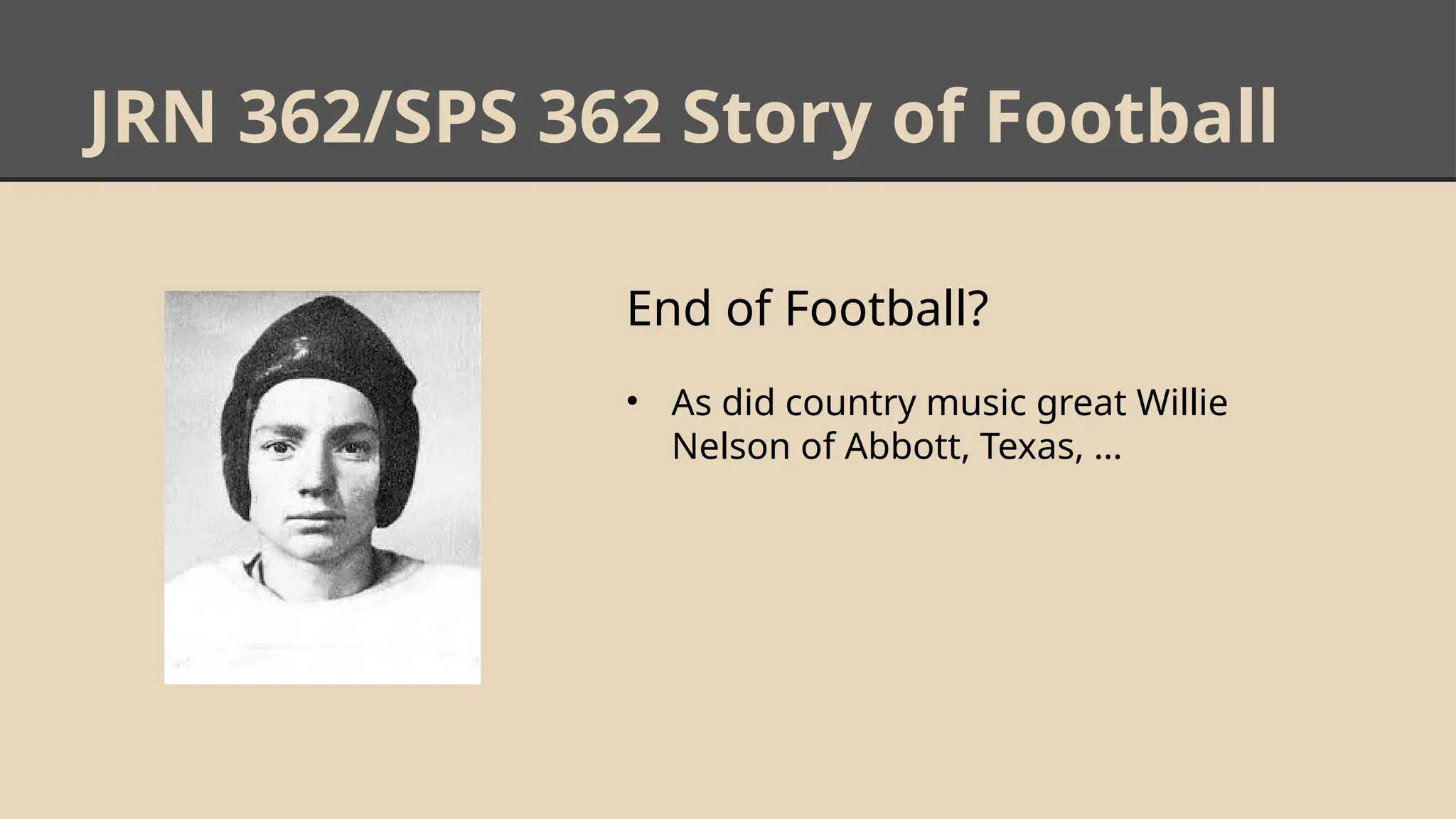 JRN 362/SPS 362 Story of Football
End of Football?
• As did country music great Willie
Nelson of Abbott, Texas, …
 