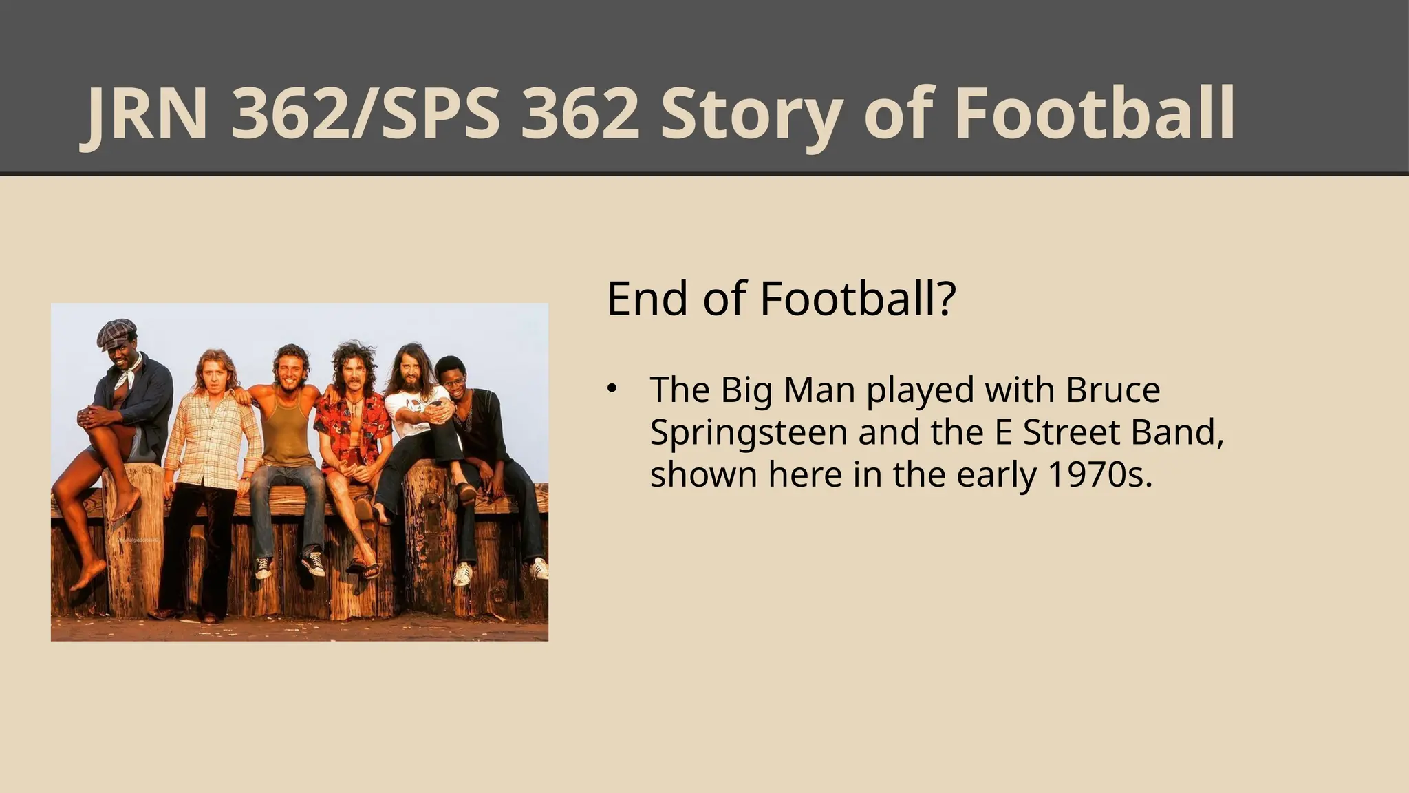 JRN 362/SPS 362 Story of Football
End of Football?
• The Big Man played with Bruce
Springsteen and the E Street Band,
shown here in the early 1970s.
 