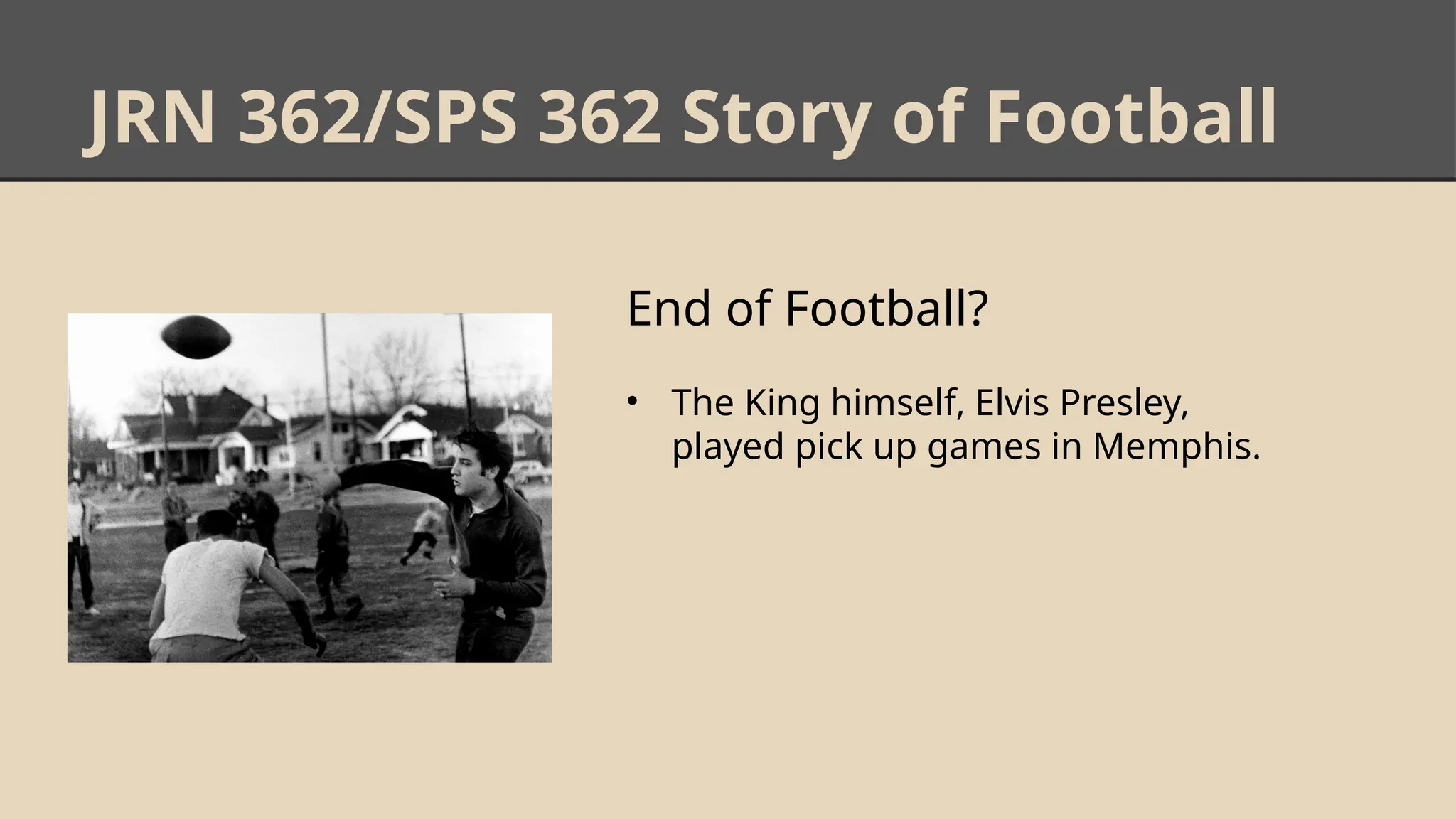 JRN 362/SPS 362 Story of Football
End of Football?
• The King himself, Elvis Presley,
played pick up games in Memphis.
 