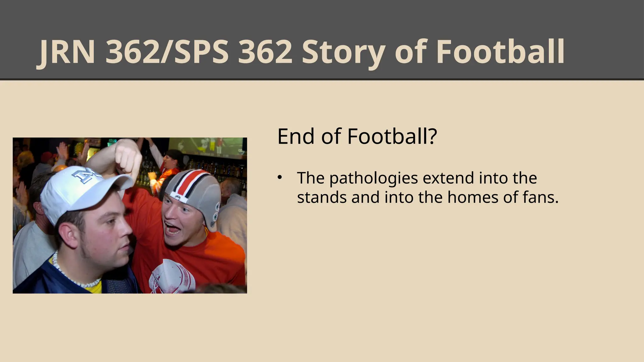 JRN 362/SPS 362 Story of Football
End of Football?
• The pathologies extend into the
stands and into the homes of fans.
 