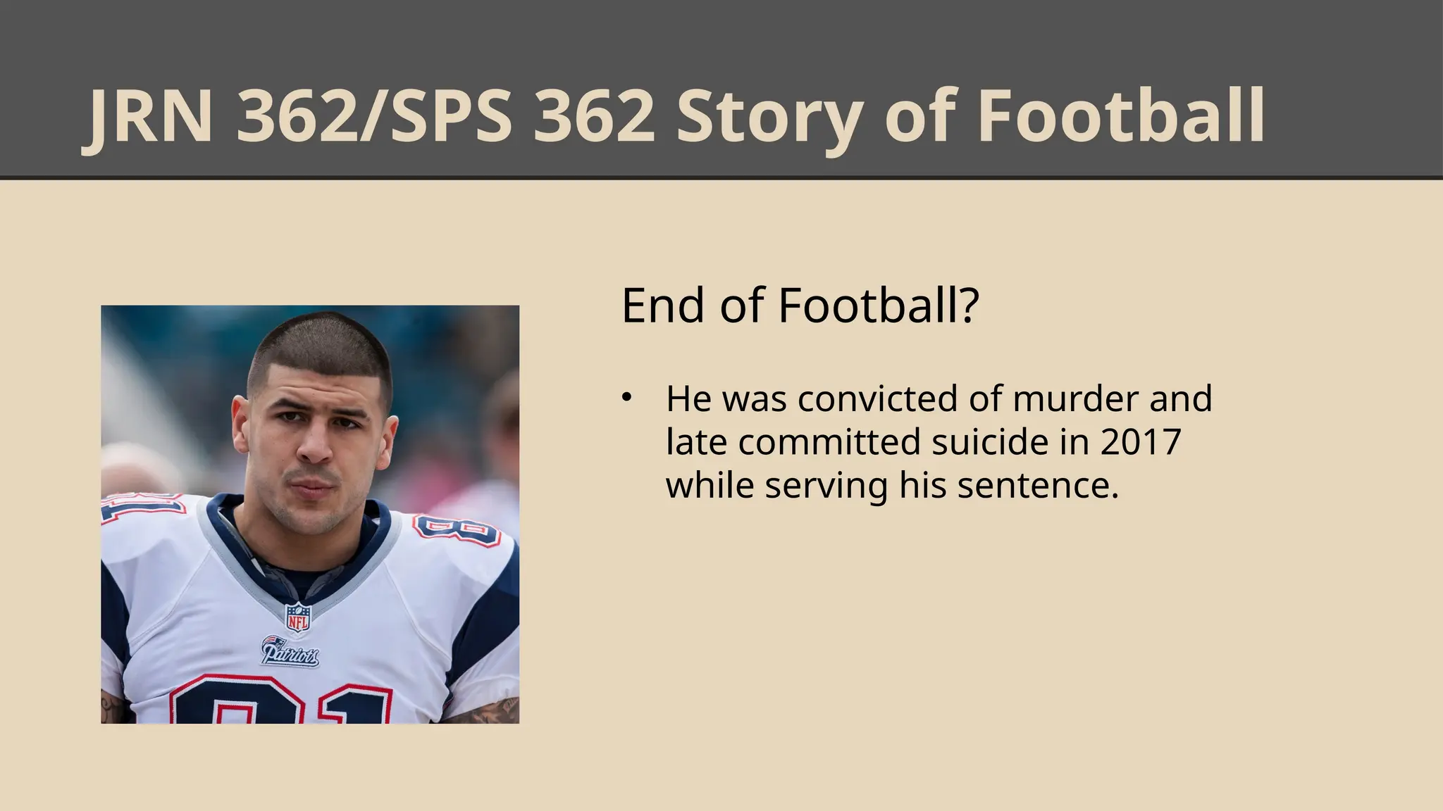 JRN 362/SPS 362 Story of Football
End of Football?
• He was convicted of murder and
late committed suicide in 2017
while serving his sentence.
 