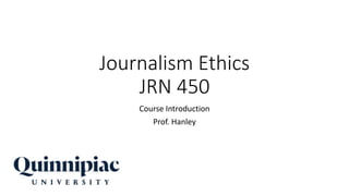 Journalism Ethics
JRN 450
Course Introduction
Prof. Hanley
 