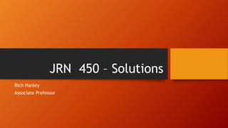 JRN 450 – Solutions
Rich Hanley
Associate Professor
 