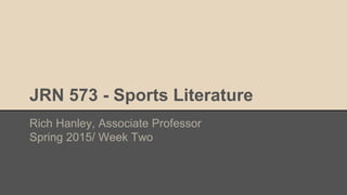 JRN 573 - Sports Literature
Rich Hanley, Associate Professor
Spring 2015/ Week Two
 