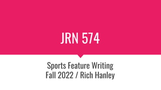 JRN 574
Sports Feature Writing
Fall 2022 / Rich Hanley
 