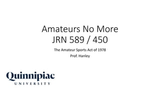 Amateurs No More
JRN 589 / 450
The Amateur Sports Act of 1978
Prof. Hanley
 