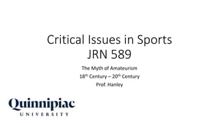 Critical Issues in Sports
JRN 589
The Myth of Amateurism
18th Century – 20th Century
Prof. Hanley
 