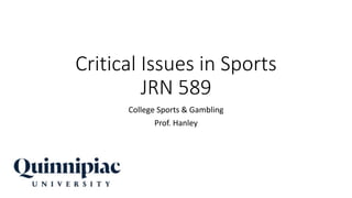 Critical Issues in Sports
JRN 589
College Sports & Gambling
Prof. Hanley
 