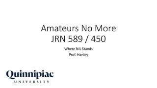 Amateurs No More
JRN 589 / 450
Where NIL Stands
Prof. Hanley
 