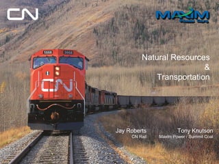 Natural Resources
&
Transportation
Jay Roberts
CN Rail
Tony Knutson
Maxim Power / Summit Coal
 