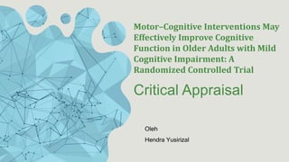 Motor–Cognitive Interventions May
Effectively Improve Cognitive
Function in Older Adults with Mild
Cognitive Impairment: A
Randomized Controlled Trial
Critical Appraisal
Oleh
Hendra Yusirizal
 