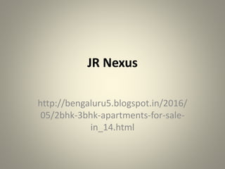 JR Nexus
http://bengaluru5.blogspot.in/2016/
05/2bhk-3bhk-apartments-for-sale-
in_14.html
 