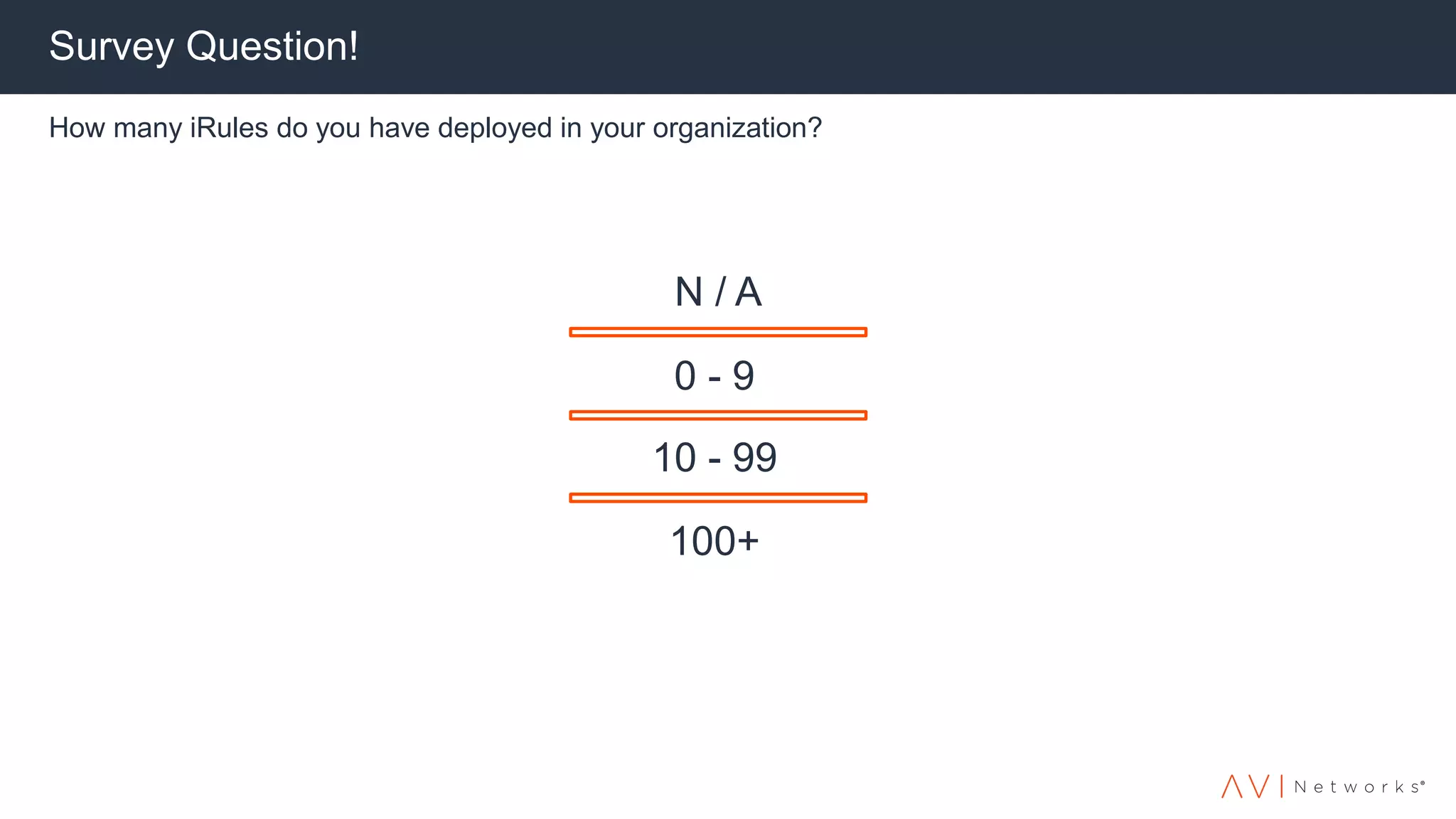Survey Question!
How many iRules do you have deployed in your organization?
N / A
0 - 9
10 - 99
100+
 