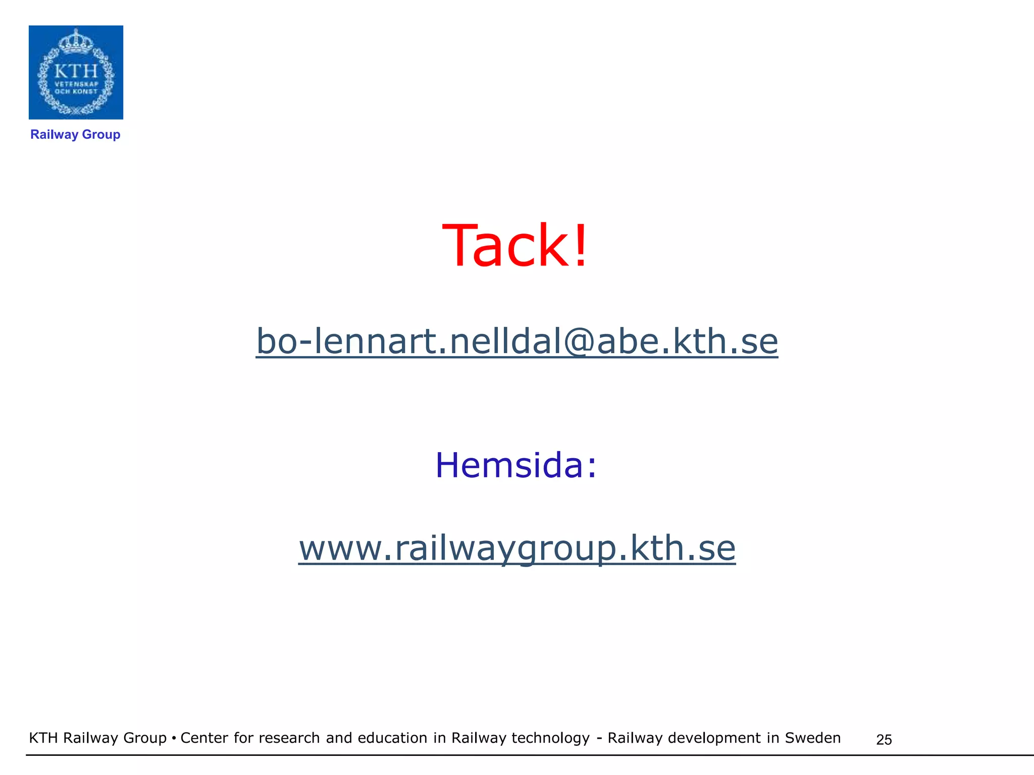 Railway Group




                                                      Tack!
                             bo-lennart.nelldal@abe.kth.se


                                                     Hemsida:

                                   www.railwaygroup.kth.se




KTH Railway Group • Center for research and education in Railway technology - Railway development in Sweden   25
 