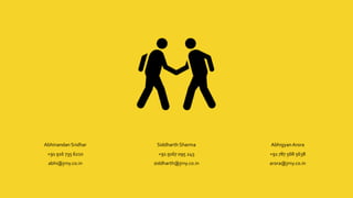 Abhinandan Sridhar
+91 916 735 6210
abhi@jrny.co.in
Siddharth Sharma
+91 9167 095 245
siddharth@jrny.co.in
AbhigyanArora
+91 787 568 5638
arora@jrny.co.in
 