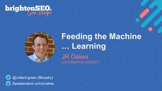 CONFIDENTIAL
Feeding the Machine
… Learning
JR Oakes
LOCOMOTIVE AGENCY
Speakerdeck.com/jroakes
@collard.green (Bluesky)
 
