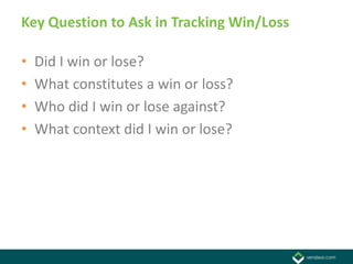 Key Question to Ask in Tracking Win/Loss

•   Did I win or lose?
•   What constitutes a win or loss?
•   Who did I win or lose against?
•   What context did I win or lose?
 