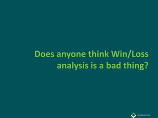 Does anyone think Win/Loss
     analysis is a bad thing?
 