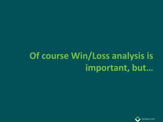 Of course Win/Loss analysis is
             important, but…
 